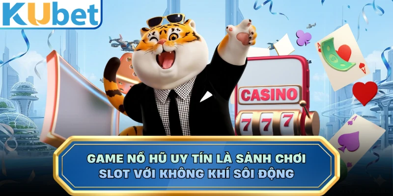 Game nổ hũ uy tín là sảnh chơi slot với không khí sôi động