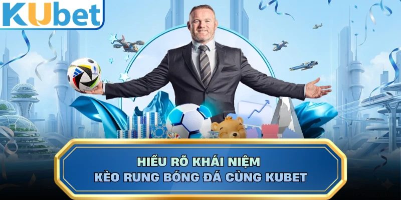 Hiểu rõ khái niệm kèo rung bóng đá cùng KUBET 