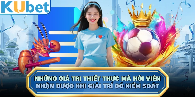 Những giá trị thiết thực mà hội viên nhận được khi giải trí có kiểm soát